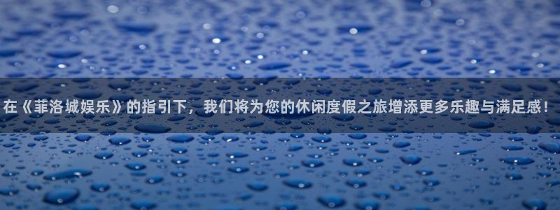 庄闲和游戏官网：在《菲洛城娱乐》的指引下，我们将为您的休闲度假之旅增添更多乐趣与满足感！