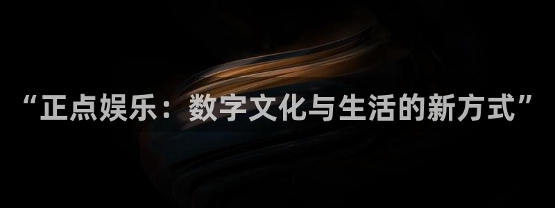 庄闲和游戏官网：“正点娱乐：数字文化与生活的新方式”