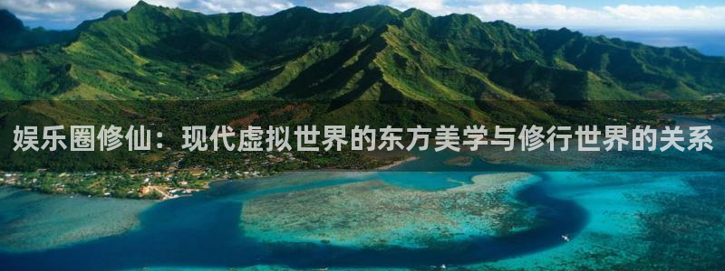 庄闲和游戏官网：娱乐圈修仙：现代虚拟世界的东方美学与修行世界的关系