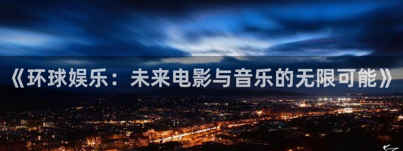 庄闲和游戏官网：《环球娱乐：未来电影与音乐的无限可能》