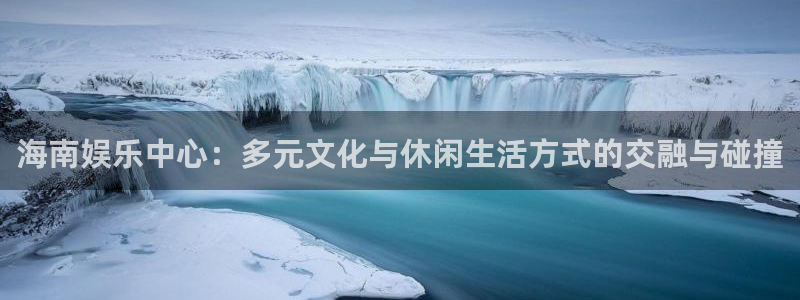 庄闲和游戏官网：海南娱乐中心：多元文化与休闲生活方式的交融与碰撞