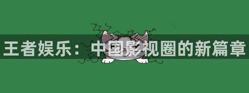 庄闲和游戏官网：王者娱乐：中国影视圈的新篇章