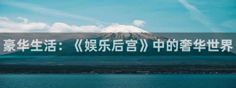 庄闲和游戏官网：豪华生活：《娱乐后宫》中的奢华世界