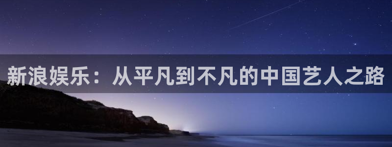 庄闲和游戏官网：新浪娱乐：从平凡到不凡的中国艺人之路